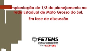 Implantação de 1/3 de planejamento na
rede Estadual de Mato Grosso do Sul.
Em fase de discussão

 