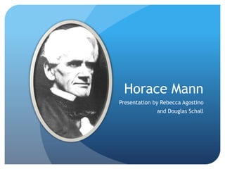 Horace Mann
Presentation by Rebecca Agostino
              and Douglas Schall
 