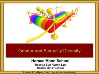 Horace Mann School
Rosetta Eun Ryong Lee
Seattle Girls’ School
Gender and Sexuality Diversity
Rosetta Eun Ryong Lee (http://tiny.cc/rosettalee)
 