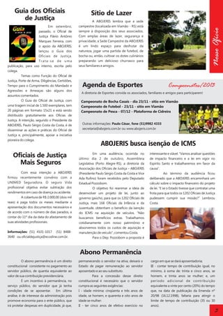 Em setembro,
passado, o Oficial de
Justiça Flávio Antônio
Marques Ferreira, com
o apoio da ABOJERIS,
lançou o Guia dos
Oficiais de Justiça.
Trata-se de uma
publicação, para uso interno, escrita pelo
colega.
Temas como Função do Oficial de
Justiça, Porte de Arma, Diligências, Certidões,
Tempo para o Cumprimento do Mandado e
Agressões e Ameaças são alguns dos
assuntos comentados.
O Guia do Oficial de Justiça, com
uma tiragem inicial de 1.500 exemplares, tem
20 páginas em formato 15x21 e está sendo
distribuído gratuitamente aos Oficias de
Justiça. A intenção, segundo o Presidente da
ABOJERIS, Paulo Sérgio Costa da Costa, é de
disseminar as ações e práticas do Oficial de
Justiça e, principalmente, apoiar a iniciativa
pioneira do colega.

Oficiais de Justiça
Mais Seguros
Com essa intenção a ABOJERIS
firmou recentemente convênio com a
UNIMED Seguradora. O seguro Vida
profissional objetiva evitar subtração dos
rendimentos em caso de doença ou acidente.
A cobertura de R$ 2.000,00 (dois mil
reais) é paga todos os meses mediante a
apresentação dos documentos necessários e
de acordo com o número de dias parados, a
contar do 11º dia da data do afastamento de
suas atividades profissionais.
Informações: (51) 4101-1017 (51) 84883640 ou oficialdejustiça@ecosline.com.br.

Sítio de Lazer
A ABOJERIS lembra que a sede
campestre (localizada em Viamão - RS) está
sempre à disposição dos seus associados.
Com amplas áreas de lazer, segurança e
privacidade, a Sede Campestre da ABOJERIS
é um lindo espaço para desfrutar da
natureza, jogar uma partida de futebol, de
bocha ou, então, cultivar os dotes culinários
preparando um delicioso churrasco para
seus familiares e amigos.

Nosso Ofício

Guia dos Oficiais
de Justiça

Agenda de Esportes

Campeonatos/2013

A diretoria de Esportes convida os associados, familiares e amigos para participarem!

Campeonato de Bocha Casais - dia 23/11 - sítio em Viamão
Campeonato de Futebol - 23/11 - sítio em Viamão
Campeonato de Pesca - 07/12 - Plataforma de Cidreira
Outras informações: Paulo César, fone (51)9982 4333
secretaria@abojeris.com.br ou www.abojeris.com.br

ABOJERIS busca isenção de ICMS
Em uma audiência, ocorrida no
último dia 2 de outubro, Assembleia
Legislativa (Porto Alegre-RS), a diretoria da
Associação dos Oficiais de Justiça – ABOJERIS
(Presidente Paulo Sérgio Costa da Costa e Vice
Ada Rufino) foram recebidos pelo Deputado
Estadual Pozzobom.
O objetivo foi reanimar a ideia de
desenvolver um projeto de lei, junto ao
governo gaúcho, para que os 1202 Oficiais de
Justiça, mais 168 Oficiais da Infância e da
Juventude, obtenham o benefício da isenção
do ICMS na aquisição de veículos. “Não
buscamos benefícios extras. Trabalhamos
cotidianamente com nosso patrimônio e
absorvemos todos os custos de aquisição e
manutenção de veículo”, comentou Costa.
Para o Dep. Pozzobom a proposta é

interessante e viável. “Vamos analisar questões
de impacto financeiro e a lei em vigor no
Espírito Santo e trabalharemos em favor da
causa”.
Ao término da audiência ficou
deliberado que a ABOJERIS encaminhará um
cálculo sobre o impacto financeiro do projeto
de lei. “E se o Estado tivesse que contratar uma
frota para que todos os 1202 Oficiais de Justiça
pudessem cumprir sua missão?” Lembrou
Costa.

Abono Permanência
O abono permanência é um direito
constitucional consistente no pagamento ao
servidor público, de quantia equivalente ao
valor de sua contribuição previdenciária.
É um incentivo à permanência, no
serviço público, do servidor que já tenha
condições de se aposentar.
Em última
análise, é de interesse da administração pois
promove economia para o ente público, que
irá protelar despesas em duplicidade, já que,

permanecendo o servidor na ativa, deixará o
Estado de pagar remuneração ao servidor
aposentado e ao seu substituto.
Para a concessão desse direito
constitucional é necessário que o servidor
cumpra as seguintes exigências:
I - idade mínima: cinqüenta e três anos de
idade, se homem, e quarenta e oito anos de
idade se mulher:
II - ter cinco anos de efetivo exercício no

cargo em que se dará aposentadoria;
III - contar tempo de contribuição igual, no
mínimo, à soma de: trinta e cinco anos, se
homem, e trinta anos se mulher; e, um
período adicional de contribuição
equivalente a vinte por cento (20%) do tempo
que, na data de publicação da Emenda nº
20/98 (16.12.1998), faltaria para atingir o
limite de tempo de contribuição (35 ou 30
anos).

3

 