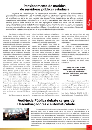 Exigência de comprovação de dependência econômica. Igualdade de contraprestação
previdênciária. Lei 13.889/2011. Lei 7672/1982. A legislação estadual em vigor acerca do direito à pensão
de servidoras por parte de seus maridos e/ou companheiros, independente de gênero, contraria
frontalmente o princípio constitucional que todos são iguais perante a Lei. Com base na Constituição
Federal, que não prevê distinção de sexo para aquisição de direitos não há se falar em "marido ou
companheiro" de servidoras no trato feminino da palavra, mas tratar todos como servidores públicos como
termo comum dos dois, ou seja, todos são servidores, independente do sexo, e como tal contribuem da
mesma forma e sobre a mesma base de cálculo para todos os fins previdenciários.
Ora, se todos contribuem da mesma
forma, tanto homens servidores, como
mulheres servidoras, não se pode admitir que
somente as mulheres, decorrente de
casamento ou união estável com seus maridos
e/ou companheiros, tem direito presumido à
pensão pos mortem. Logo, este direito tem
que ser estendido de igual forma a seus
maridos e/ou companheiros. Não se pode
mais admitir que no contexto dos servidores,
considerando que mais de 50% são mulheres,
o que representa a grande massa de
trabalhadores/servidores do sexo feminino
com contribuição ativa ao sistema
previdenciário persista este arcabouço
legislativo pernicioso, anacrônico, ilegal,
inconstitucional e discriminatório às avessas,
que trata homens e mulheres servidoras de
formas distintas, quando os deve tratar de
forma igual em direitos e deveres, aliás, como
já dito, previsto e estabelecido na Lei Maior.
Além disso, outros Estados da
Federação já alteraram sua legislação, no
escopo de ver recepcionada pela Constituição
Federal. Então, nosso Estado sempre em
vanguarda no que diz respeito a percepção do
Poder Judiciário dos anseios da sociedade, não
pode se curvar à ditadura da desigualdade
entre servidores com base na distinção de
sexo.
Não há como sustentar que, para ter

direito à pensão os maridos ou companheiros,
têm que provar que são dependentes
economicamente ou inválidos, enquanto o
direito à pensão é presumido, aliás, como
estabelecidos às mulheres dos servidores.
Noutra esteira, existe fonte de
custeio para sustentar o pagamento das
pensões em decorrência de direito presumido
de maridos e/ou companheiros, pois, tanto
uns como outros contribuem da mesma
forma. Em verdade existe um locupletamento
do Estado do Rio Grande do Sul em sonegar o
direito à pensão dos maridos e/ou
companheiros, que se apropria das
contribuições das servidoras, como se ela
(contribuição) não existisse. O Regime Geral
de Previdência - INSS - que abarca os
trabalhadores da iniciativa privada, de há
muito o direito à pensão é igual entre homens
e mulheres. O mesmo se diga em relação à Lei
8.112/90 que dispõe sobre o Regime Jurídico
Único dos Servidores Públicos Civis da União,
das Autarquias e das Fundações Públicas
Federais.
De todo o exposto, é chegada a hora
da sociedade gaúcha mobilizar-se, em
especial os servidores como um todo, mais
ainda as servidoras, que não podem abrir mão
do direito de legar pensão a seus maridos e/ou
companheiros que lhes acompanharam e
amparam durante a vida funcional. O mesmo

Artigo

Pensionamento de maridos
de servidoras públicas estaduais

em relação aos companheiros (as) e/ou
casados pelo regime civil do mesmo sexo. É
hora de alterar a legislação estadual de
regência e adapta-la à Constituição Federal
que estabelece:
Art. 5º Todos são iguais perante a lei,
sem distinção de qualquer natureza,
garantindo-se aos brasileiros e aos
estrangeiros residentes no País a
inviolabilidade do direito à vida, à liberdade, à
igualdade, à segurança e à propriedade, nos
termos seguintes:
I - homens e mulheres são iguais em
direitos e obrigações, nos termos desta
Constituição;

"TODOS SÃO IGUAIS, NO RIO
GRANDE NÃO PODE SER DIFERENTE".
"O DIREITO À PENSÃO NÃO
DECORRE DO SEXO, MAS DO ESTADO
DE SERVIDOR".

Ajuizei alguns processos buscando o
reconhecimento deste direito, inclusive, um se
encontra no STF para julgamento em
repercussão geral. É uma tese que defendo a
vários anos, pois a causa é deveras justa.
José Carlos Saldanha OAB/RS 32.279 Saldanha Advocacia – Procurador da FOJEBRA

Audiência Pública debate cargos de
Desembargadores e automaticidade
Ocorreu na manhã de 13 de junho, na Assembleia Legislativa do Rio Grande do Sul,
audiência pública com as pautas sobre criação de cargos de desembargadores e a
automaticidade dos subsídios da magistratura (PLs 251/2012, 252/2). A ABOJERIS, representada
pelo Presidente Paulo Sérgio e a Vice Ada Muller Rufino, participou da solenidade, assim como
outras entidades representativas de servidores do Judiciário e representantes do Tribunal de
Justiça. A entidade manifestou-se pela não aprovação do projeto de lei que cria 30 cargos de
desembargadores, assessores e secretários, fundando-se na necessidade de preenchimento dos
cargos vagos de 1º grau, em especial de Oficiais de Justiça. O evento foi presidido pelo Deputado
Raul Pont (PT).

9

 