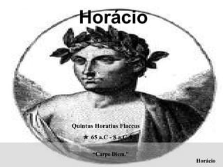 “Carpe Diem."
Horácio
Quintus Horatius Flaccus
 65 a.C - 8 a.C 
Horácio
 