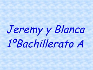 Jeremy y Blanca
1ºBachillerato A
 