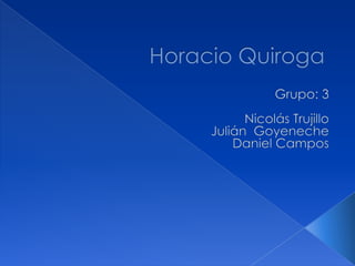 Horacio Quiroga Grupo: 3 Nicolás Trujillo  Julián  Goyeneche Daniel Campos 