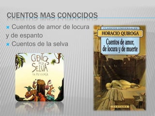 CUENTOS MAS CONOCIDOS
 Cuentos de amor de locura
y de espanto
 Cuentos de la selva
 