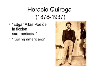 Horacio Quiroga
              (1878-1937)
• “Edgar Allan Poe de
  la ficción
  suramericana”
• “Kipling americano”
 