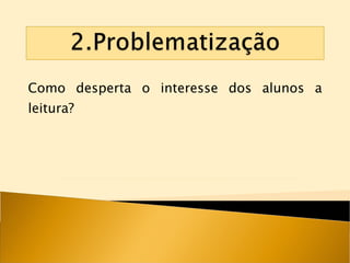 Como desperta o interesse dos alunos a leitura? 