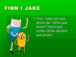 FINN I JAKE

         Finn i Jake són dos
          amics de l ’alma que
          treuen l’heroi que
          porten dintre sempre
          que poden.
 