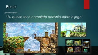 Braid
Jonathan Blow :
“Eu queria ter o completo domínio sobre o jogo”
 