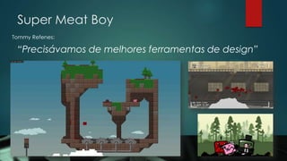 Super Meat Boy
Tommy Refenes:
“Precisávamos de melhores ferramentas de design”
 
