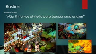 Bastion
Andrew Wang:
“Não tínhamos dinheiro para bancar uma engine”
 