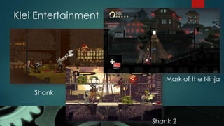 Klei Entertainment
Shank
Shank 2
Mark of the Ninja
 