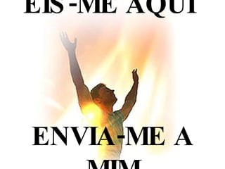 EIS-ME AQUI  ENVIA-ME A MIM 