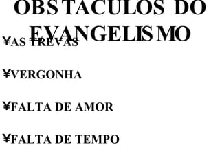 OBSTÁCULOS DO EVANGELISMO AS TREVAS VERGONHA FALTA DE AMOR FALTA DE TEMPO 