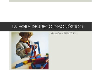 LA HORA DE JUEGO DIAGNÓSTICO
ARMINDA ABERASTURY
 