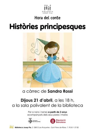 Hora del conte
Històries principesques
a càrrec de Sandra Rossi
Dijous 21 d’abril, a les 18 h,
a la sala polivalent de la biblioteca
Per a nens i nenes a partir de 3 anys
acompanyats dels seus pares i mares
Biblioteca Josep Pla, 5 08812 Les Roquetes - Sant Pere de Ribes T. 93 811 57 82
 