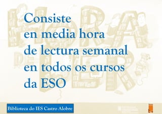 Biblioteca do IES Castro Alobre
Consiste
en media hora
de lectura semanal
en todos os cursos
da ESO
 