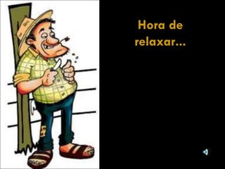 Hora de relaxar... 