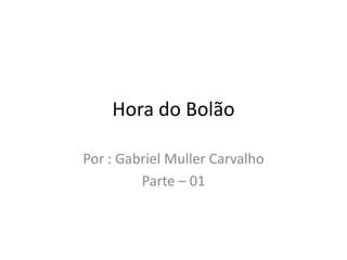Hora do Bolão
Por : Gabriel Muller Carvalho
Parte – 01
 