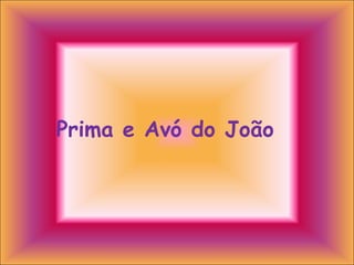 Prima e Avó do João  
