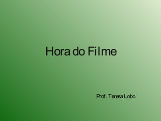 Hora do Filme


         Prof. Teresa Lobo
 