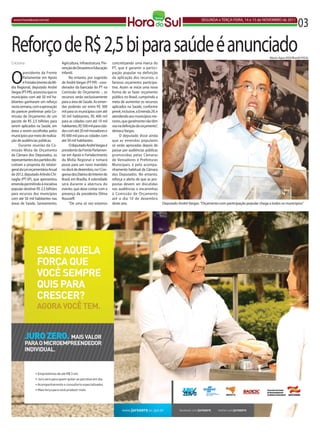 www.horadosul.com.br                                                                                                             SEGUNDA e TERÇA-FEiRA, 14 e 15 de NOVEMBRO de 2011
                                                                                                                                                                                                03
Reforço de R$ 2,5 bi para saúde é anunciado                                                                                                                                 Mario Agra (ADi/Brasil)/HSUL
Criciúma                           Agricultura, infraestrutura, Pre-   concretizando uma marca do
                                   venção de Desastres e Educação      PT, que é garantir a partici-


O
        presidente da Frente       infantil.                           pação popular na definição
        Parlamentar em Apoio            No entanto, por sugestão       da aplicação dos recursos, o
        e Fortalecimento da Mí-    de André Vargas (PT-PR) - coor-     famoso orçamento participa-
dia Regional, deputado André       denador da bancada do PT na         tivo. Assim se inicia uma nova
Vargas (PT-PR), anunciou que os    Comissão do Orçamento -, os         forma de se fazer orçamento
municípios com até 50 mil ha-      recursos serão exclusivamente       público no Brasil, cumprindo a
bitantes ganharam um reforço       para a área de Saúde. As emen-      meta de aumentar os recursos
nesta semana, com a aprovação      das poderão ser entre R$ 300        aplicados na Saúde, conforme
do parecer preliminar pela Co-     mil para os municípios com até      prevê, inclusive, a Emenda 29, e
missão de Orçamento de um          50 mil habitantes, R$ 400 mil       atendendo aos municípios me-
pacote de R$ 2,5 bilhões para      para as cidades com até 10 mil      nores, que geralmente não têm
serem aplicados na Saúde, em       habitantes, R$ 500 mil para cida-   voz na definição do orçamento”,
áreas a serem escolhidas pelos     des com até 20 mil moradores e      destaca Vargas.
municípios por meio de realiza-    R$ 600 mil para as cidades com            O deputado disse ainda
ção de audiências públicas.        até 50 mil habitantes.              que as emendas populares
     Durante reunião da Co-             O deputado André Vargas é      só serão aprovadas depois de
missão Mista de Orçamento          presidente da Frente Parlamen-      passar por audiências públicas
da Câmara dos Deputados, os        tar em Apoio e Fortalecimento       promovidas pelas Câmaras
representantes dos partidos dis-   da Mídia Regional e tomará          de Vereadores e Prefeituras
cutiram a proposta do relator-     posse para um novo mandato          Municipais, e pelo acompa-
geral da Lei orçamentária Anual    no dia 6 de dezembro, no i Con-     nhamento habitual da Câmara
de 2012, deputado Arlindo Chi-     gresso dos Diários do interior do   dos Deputados. No entanto,
naglia (PT-SP), que apresentou     Brasil, em Brasília. A solenidade   reforça o alerta de que as pro-
emenda permitindo à iniciativa     será durante a abertura do          postas devem ser discutidas
popular destinar R$ 2,5 bilhões    evento, que deve contar com a       nas audiências e encaminhas
para recursos dos municípios       presença da presidenta Dilma        à Comissão de Orçamento
com até 50 mil habitantes nas      Rousseﬀ.                            até o dia 10 de dezembro
áreas de Saúde, Saneamento,             “De uma só vez estamos         deste ano.                         Deputado André Vargas: "Orçamento com participação popular chega a todos os municípios"
 