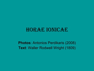 HORAE IONICAE Photos : Antonios Perdikaris (2008) Text : Waller Rodwell Wright (1809) 