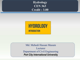 Hydrology
CEN 363
Credit : 3.00
Md. Mehedi Hassan Masum
Lecturer
Department of Civil Engineering
Port City International University
 