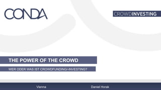 THE POWER OF THE CROWD 
WER ODER WAS IST CROWDFUNDING/-INVESTING? 
Vienna Daniel Horak 
 
