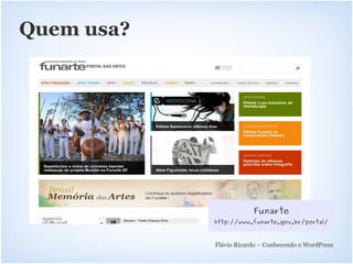 Quem usa?




                        Funarte
            http://www.funarte.gov.br/portal/



            Flávio Ricardo – Conhecendo o WordPress
 