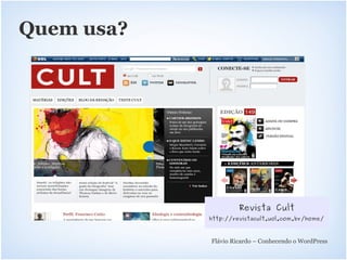 Quem usa?




                     Revista Cult
            http://revistacult.uol.com.br/home/



            Flávio Ricardo – Conhecendo o WordPress
 