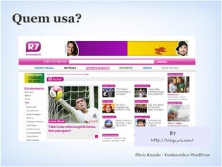 Quem usa?




            v




                                 R7
                        http://blogs.r7.com/



                Flávio Ricardo – Conhecendo o WordPress
 