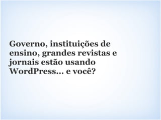 Governo, instituições de
ensino, grandes revistas e
jornais estão usando
WordPress... e você?
 