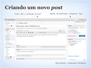 Criando um novo post
   Título, URL e conteúdo do post   Opções de publicação, categorias, tags




                                          Flávio Ricardo – Conhecendo o WordPress
 