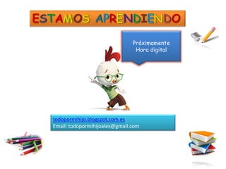 Próximamente
                                Hora digital




todopormihijo.blogspot.com.es
Email: todopormihijoalex@gmail.com
 