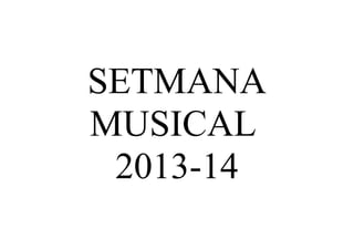 SETMANA
MUSICAL
2013-14

 