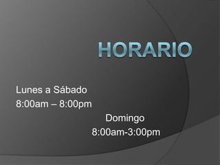 Horario Lunes a Sábado 8:00am – 8:00pm                                  Domingo                             8:00am-3:00pm 