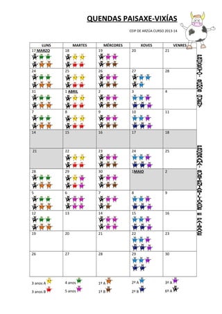 QUENDAS PAISAXE-VIXÍAS
CEIP DE ARZÚA CURSO 2013-14
LUNS MARTES MÉRCORES XOVES VENRES
17 MARZO 18 19 20 21
24 25 26 27 28
31 1 ABRIL 2 3 4
7 8 9 10 11
14 15 16 17 18
21 22 23 24 25
28 29 30 1MAIO 2
5 6 7 8 9
12 13 14 15 16
19 20 21 22 23
26 27 28 29 30
3 anos A
3 anos B
4 anos
5 anos
1º A
1º B
2º A
2º B
3º A
6º A
 