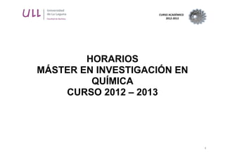 CURSO ACADÉMICO
2012-2013
1
HORARIOS
MÁSTER EN INVESTIGACIÓN EN
QUÍMICA
CURSO 2012 – 2013
 