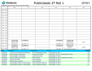 Publicidade 2ª Not 1
Código Disciplina Professores Turma Grupo
CCA0142 Técnicas de Fotografia Publicitária Bruno Rodrigues Gonzalez Publicidade 2ª Not 1 Turma c
CCA0138 Comunicação e Semiótica Jorge Elias Dolzan Jornalismo 2ª Not 1,Publicidade 2ª Not 1 Turma c
CCA0073 Comunicação e Marketing Léo Diniz Santos Publicidade 2ª Not 1 Turma c
CCA0169 Comunicação Comunitária Márcia Alves Publicidade 2ª Not 1,Jornalismo 4ª Not 1 Turma c
CCA0098 História da Mídia Sem professor Publicidade 2ª Not 1 Turma c
CEL0017 Metodologia Científica Sem professor Publicidade 2ª Not 1 Turma c
CCA0072 Computação Gráfica e Editoração EletrônicaCarlos Roberto Madureira Publicidade 2ª Not 1 A
CCA0072 Computação Gráfica e Editoração EletrônicaCarlos Roberto Madureira Publicidade 2ª Not 1 B
2015/1
Sociedade de Ensino Superior Estácio de Sá, São José/SC
aSc TimeTables
CCA0073
Léo Diniz Santos
2406 D.S. (80)
CCA0169
Márcia Alves
2406 D.S. (80)
CCA0072
Lab. MAC A
CCA0072
Lab. MAC A
CCA0072
Lab. MAC B
CCA0072
Lab. MAC B
CCA0142
Bruno Rodrigues Gonzalez
3401 D.S
CCA0138
Jorge Elias Dolzan
2506 D.S (80) CEL0017
CCA0098
08:00 - 08:50
08:50 - 09:40
10:00 - 10:50
10:50 - 11:40
11:40 - 12:30
12:30 - 13:20
13:40 - 14:30
14:30 - 15:20
15:20 - 16:10
16:10 - 17:00
17:20 - 18:10
18:10 - 19:00
19:00 - 19:50
19:50 - 20:40
21:00 - 21:50
21:50 - 22:40
Seg Ter Qua Qui Sex Sáb
 