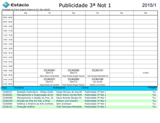 Publicidade 3ª Not 1
Código Disciplina Professores Turma Grupo
CCA0331 Redação Publicitária - Mídias Gráficas Diego Moreau de Carvalho Publicidade 3ª Not 1 Turma c
CCA0281 Planejamento e Organização de EventosMario Aleixo Corrêa Motta Publicidade 3ª Not 1 Turma c
CCA0280 Planejamento e Gestão do Proc. Pub. Paulo Ricardo Borges PedrosoPublicidade 3ª Not 1 Turma c
CCA0199 Direção de Arte em Pub. e Prop. Robson Luis Vicentin Publicidade 3ª Not 1 Turma c
CCA0083 Estética e História da Arte ContemporâneaSem professor Publicidade 3ª Not 1 Turma c
CCA0131 Produção Gráfica Túlio Henrique Mandolesi SáPublicidade 3ª Not 1 Turma c
2015/1
Sociedade de Ensino Superior Estácio de Sá, São José/SC
aSc TimeTables
CCA0281
Mario Aleixo Corrêa Motta
2504 D.S
CCA0331
Diego Moreau de Carvalho
2504 D.S
CCA0280
Paulo Ricardo Borges Pedroso
2504 D.S
CCA0280
Paulo Ricardo Borges Pedroso
2504 D.S
CCA0199
Robson Luis Vicentin
Lab. 04 (40)
CCA0131
Túlio Henrique Mandolesi Sá
CCA0083
08:00 - 08:50
08:50 - 09:40
10:00 - 10:50
10:50 - 11:40
11:40 - 12:30
12:30 - 13:20
13:40 - 14:30
14:30 - 15:20
15:20 - 16:10
16:10 - 17:00
17:20 - 18:10
18:10 - 19:00
19:00 - 19:50
19:50 - 20:40
21:00 - 21:50
21:50 - 22:40
Seg Ter Qua Qui Sex Sáb
 