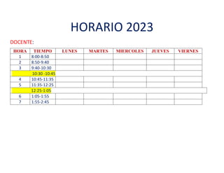 HORARIO 2023
DOCENTE:
HORA TIEMPO LUNES MARTES MIERCOLES JUEVES VIERNES
1 8:00-8:50
2 8:50-9:40
3 9:40-10:30
10:30 -10:45
4 10:45-11:35
5 11:35-12:25
12:25-1:05
6 1:05-1:55
7 1:55-2:45
 