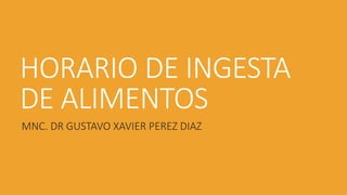 HORARIO DE INGESTA
DE ALIMENTOS
MNC. DR GUSTAVO XAVIER PEREZ DIAZ
 