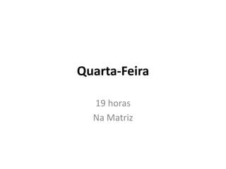 Quarta-Feira 19 horas  Na Matriz 