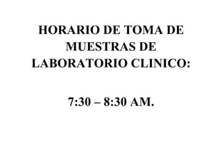HORARIO DE TOMA DE
    MUESTRAS DE
LABORATORIO CLINICO:


    7:30 – 8:30 AM.
 