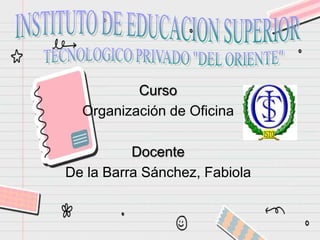 Curso
Organización de Oficina
Docente
De la Barra Sánchez, Fabiola
 