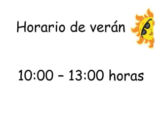 Horario de verán
10:00 – 13:00 horas
 