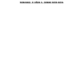HORARIO. 3 AÑOS A. CURSO 2013-2014

 
