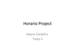 Horario Project
Alayna Sandefur
Tusky 3

 