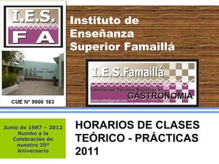 Instituto de Enseñanza Superior Famaillá Junio de 1987 – 2012 Rumbo a la Celebración de nuestro 25º Aniversario HORARIOS DE CLASES TEÓRICO - PRÁCTICAS 2011 